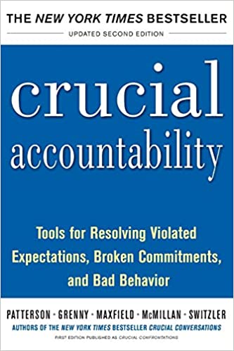 Crucial Accountability: Tools for Resolving Violated Expectations, Broken Commitments, and Bad Behavior,