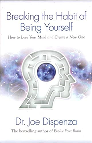 Breaking The Habit of Being Yourself: How to Lose Your Mind and Create a New One
