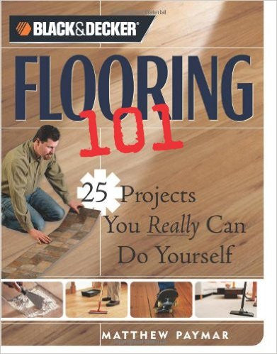 Black & Decker Flooring 101: 25 Projects You Really Can Do Yourself