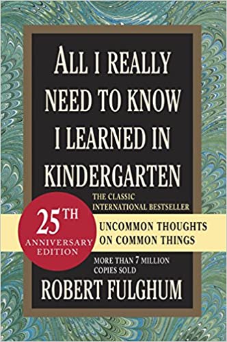 All I Really Need to Know I Learned in Kindergarten: Uncommon Thoughts on