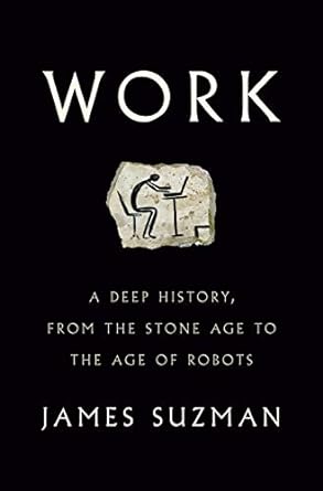 Work: A Deep History, from the Stone Age to the Age of Robots Work: A Deep History, from the Stone Age to the Age of Robots