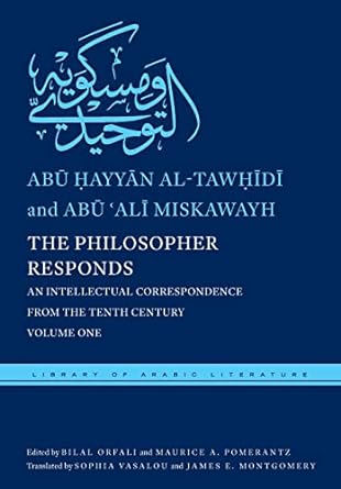 Philosopher Responds: An Intellectual Correspondence from the Tenth Century, Volume One (Library of Arabic Literature, 19)