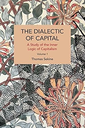 The Dialectics of Capital (volume 1): A Study of the Inner Logic of Capitalism (Historical Materialism)