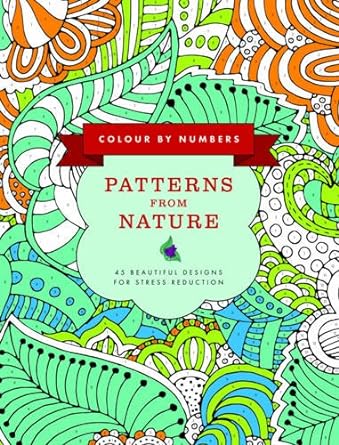 Colour by Numbers: Patterns from Nature: 45 Beautiful Designs For Stress Reduction (