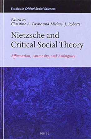 Nietzsche and Critical Social Theory Affirmation, Animosity, and Ambiguity