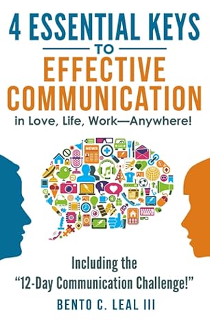 4 Essential Keys to Effective Communication in Love, Life, Work--Anywhere!