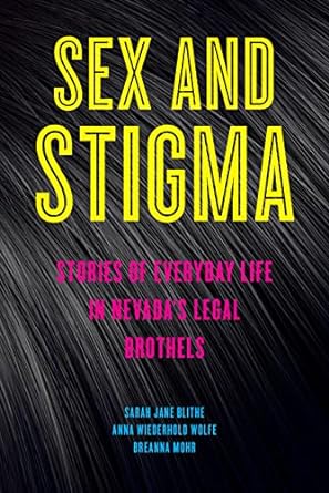 Sex and Stigma: Stories of Everyday Life in Nevada’s Legal Brothels Sex and Stigma: Stories of Everyday Life in Nevada’s Legal Brothels