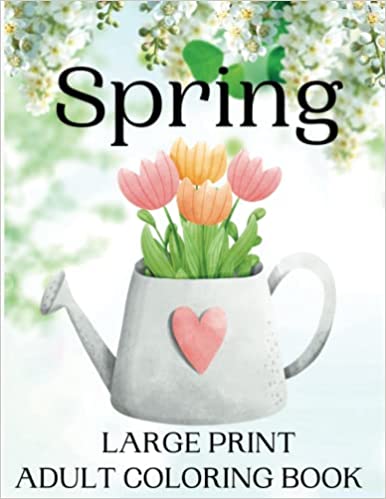 Spring Large Print Adult Coloring Book: 60 Beautifully Prepared Spring Themed