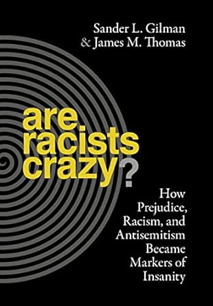 Are Racists Crazy?: How Prejudice, Racism, and Antisemitism Became Markers of Insanity (Biopolitics, 11)