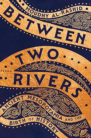 Between Two Rivers: Ancient Mesopotamia and the Birth of History,