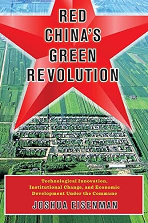 Red China's Green Revolution: Technological Innovation, Institutional Change, and Economic Development Under the Commune