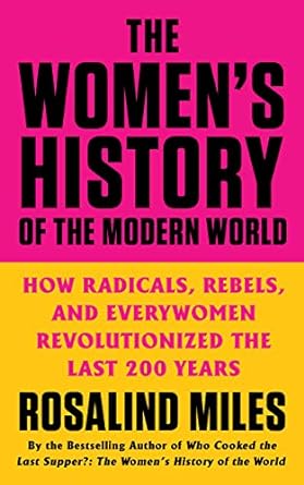 The Women's History of the Modern World: How Radicals, Rebels, and Everywomen Revolutionized the Last 200 Years