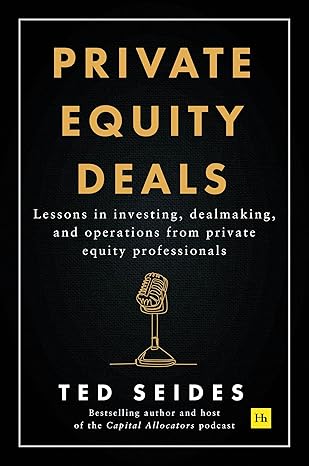 Private Equity Deals: Lessons in investing, dealmaking, and operations from private equity professionals