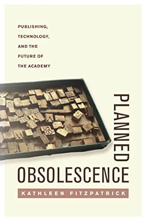 Planned Obsolescence: Publishing, Technology, and the Future of the Academy