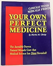 Your Own Perfect Medicine: The Incredible Proven Natural Miracle Cure that Medical