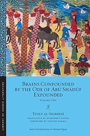 Brains Confounded by the Ode of Abū Shādūf Expounded: Volume One Brains Confounded by the Ode of Abū Shādūf Expounded: Volume One