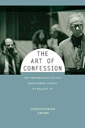 The Art of Confession: The Performance of Self from Robert Lowell to Reality TV
