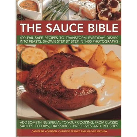 The Sauce Bible: 400 Fail-Safe Recipes to Transform Everyday Dishes Into Feasts,