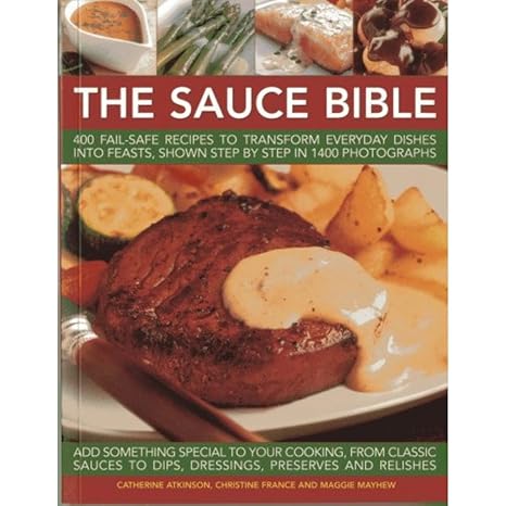 The Sauce Bible: 400 Fail-Safe Recipes to Transform Everyday Dishes Into Feasts, Shown Step By Step in 1400