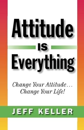 Attitude Is Everything: Change Your Attitude Attitude Is Everything: Change Your Attitude