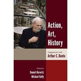 Action, Art, History: Engagements with Arthur C. Danto (Columbia Themes in Philosophy)