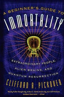 A Beginner's Guide to Immortality: Extraordinary People, Alien Brains, and Quantum Resurrection