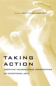 Taking Action: Cognitive Neuroscience Perspectives on Intentional Acts Taking Action: Cognitive Neuroscience Perspectives on Intentional Acts