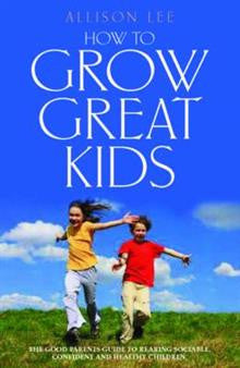 How to Grow Great Kids: The Parents' Guide to Rearing Sociable, Confident and Healthy Children