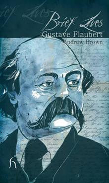 Brief Lives: Gustave Flaubert Brief Lives: Gustave Flaubert
