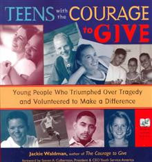 Teens with the Courage to Give: Young People Who Triumphed Over Tragedy and Volunteered to Make a Difference