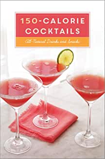 150-Calorie Cocktails: All-Natural Drinks and Snacks: A Recipe Book