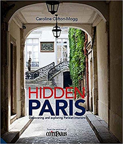 HIDDEN PARIS: DISCOVERING AND EXPLORING PARISIAN INTERIORS /ANGLAIS