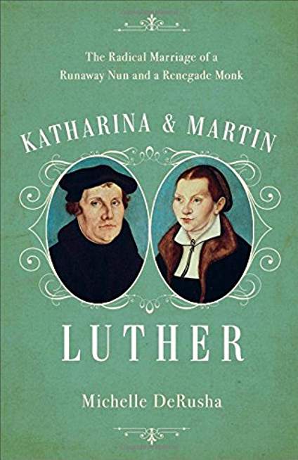 Katharina and Martin Luther: The Radical Marriage