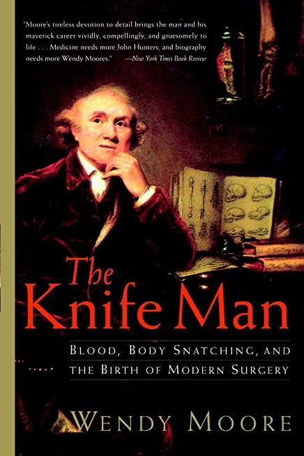 The Knife Man: Blood, Body Snatching, and the Birth of Modern Surgery