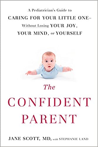 The Confident Parent: A Pediatrician's Guide to Caring for Your Little One--Without Losing Your Joy, Your Mind, or Yourself