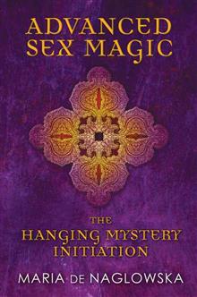 Advanced Sex Magic: The Hanging Mystery Initiation | Maria de Naglowska and Donald Traxler Advanced Sex Magic: The Hanging Mystery Initiation | Maria de Naglowska and Donald Traxler