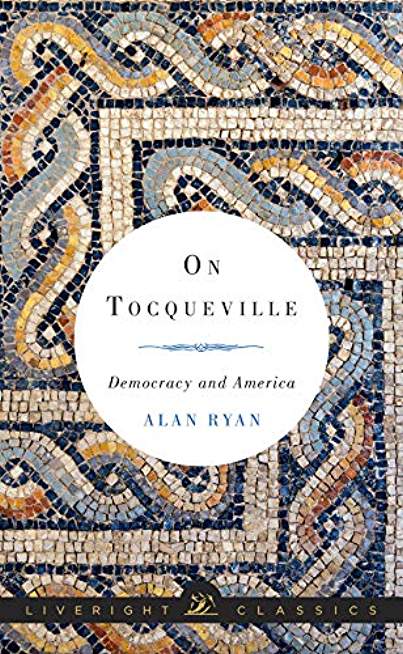 On Tocqueville: Democracy and America (Liveright Classics)