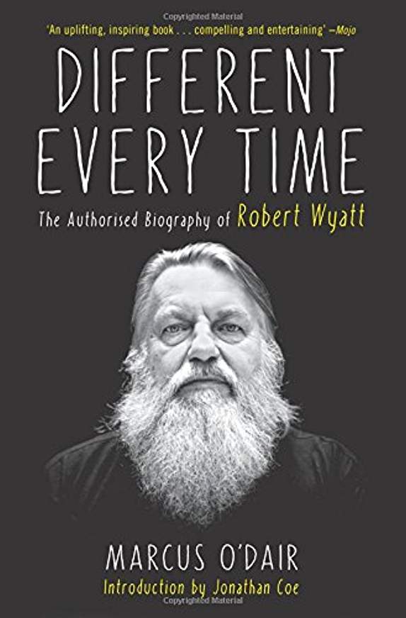 Different Every Time: The Authorized Biography of Robert Wyatt
