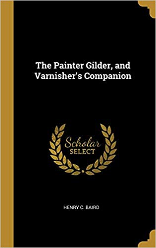 The Painter Gilder, and Varnisher's Companion
