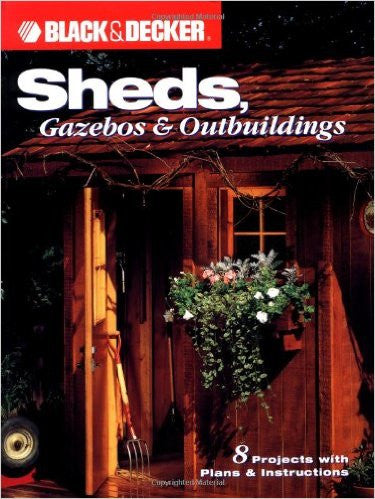 Black & Decker: Sheds, Gazebos & Outbuildings | Editors of Creative Publishing , Phil Schmidt Black & Decker: Sheds, Gazebos & Outbuildings | Editors of Creative Publishing , Phil Schmidt