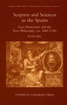 Sceptres and Sciences in the Spains: Four Humanists and the New Philosophy C.1680-1740