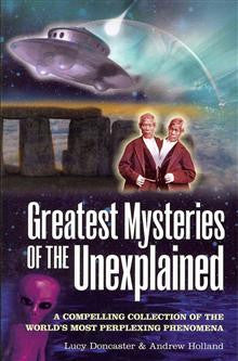 Greatest Mysteries of the Unexplained: A Compelling Collection of the World's Most Perplexing Phenomena