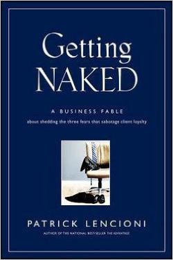 Getting Naked : A Business Fable about Shedding the Three Fears