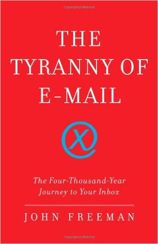 The Tyranny of E-mail: The Four-Thousand-Year Journey to Your Inbox