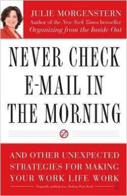 Never Check E-mail in the Morning : And Other Unexpected Strategies for Making Your Work Life Work