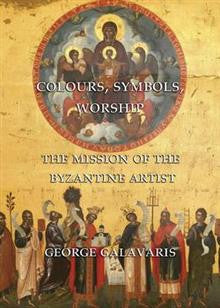 Colours, Symbols, Worship: The Mission of the Byzantine Artist Colours, Symbols, Worship: The Mission of the Byzantine Artist