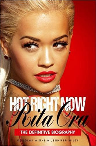 Hot Right Now: The Definitive Biography of Rita Ora