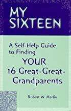 My Sixteen : A Self-Help Guide to Finding Your Sixteen Great-Great Grandparents