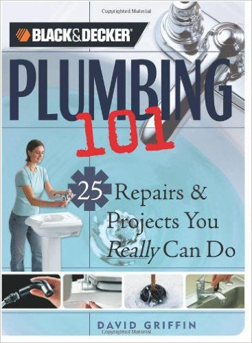 Black & Decker Plumbing 101: 25 Repairs & Projects You Really Can Do (Black & Decker 101)