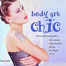 Body Art Chic: The First Step-By-Step Guide to Body Painting, Temporary Tattoos, Piercing, Hair Designs